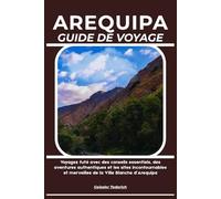 AREQUIPA GUIDE DE VOYAGE: Voyagez futé avec des conseils essentiels, des aventures authentiques et les sites incontournables et merveilles de la Ville Blanche d’Arequipa