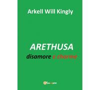 ARETHUSA disamore e charme di Arkell Will Kingly, 2017, Youcanprint