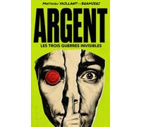 ARGENT : Les trois guerres invisibles: Comprendre les règles cachées, reprendre le contrôle et construire son patrimoine