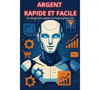 ARGENT RAPIDE ET FACILE: 30 astuces pour augmenter ses revenus grâce à l’IA