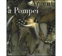 Argenti a Pompei. Catalogo della mostra (Napoli, 2 aprile-11 settembre 2006). Ediz. illustrata