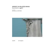 Argenti in Palazzo Mansi. Documenti e oggetti - [Astarte Edizioni]