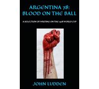ARGENTINA 78: BLOOD ON THE BALL: A SELECTION OF WRITING ON THE 1978 WORLD CUP
