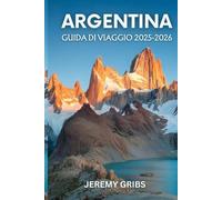 ARGENTINA GUIDA DI VIAGGIO: Viaggio attraverso la cultura, la natura e la passione nel cuore del Sud America