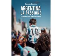 Argentina, la passione. Il Paese del calcio, da Maradona a Messi - Guanell...