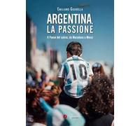 Argentina, la passione. Il Paese del calcio, da Maradona a Messi