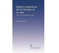 Argentina moderna, l'El Dorado di oggi: con note su Uruguay e Cile