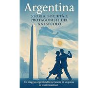 Argentina: STORIA, SOCIETÀ E PROTAGONISTI DEL XXI SECOLO