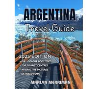 ARGENTINA Travel Guide 2025: Your Complete Guide to Argentina - Key Tips, Must-See Places, and Authentic Cultural Experiences