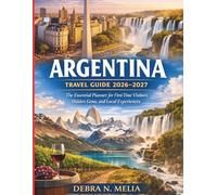 Argentina Travel Guide 2026-2027: The Essential Planner for First-Time Visitors, Hidden Gems, and Local Experiences