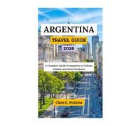 ARGENTINA TRAVEL GUIDE 2026: A Complete Insider Companion to Culture, Cuisine, and Great Outdoors