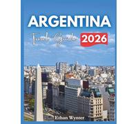 Argentina Travel Guide 2026: "Top Cities, Natural Wonders, Local Food"