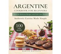 Argentine Cookbook for Beginners: 100 Easy Recipes with Photos to Cook Authentic Argentine Food at Home