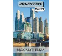 ARGENTINE GUIDE DE VOYAGE 2025: Des rues du tango aux sommets glaciaires : récit d’un voyageur à travers l’Argentine