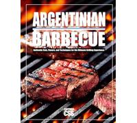 ARGENTINIAN BBQ: Authentic Cuts, Flavors, and Techniques for the Ultimate Grilling Experience