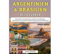 Argentinien & Brasilien Reiseführer 2025-2026: Zwei Länder, eine epische Reise: Erleben Sie die Rhythmen, Landschaften und Aromen der faszinierendsten Reiseziele Südamerikas