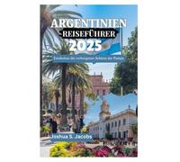 ARGENTINIEN REISEFÜHRER 2025: Entdecken die verborgenen Schätze der Pampa