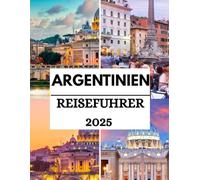 Argentinien Reiseführer 2025: Entdecken Sie das Land der Kontraste, eine umfassende Reise durch Argentiniens atemberaubende Landschaften, lebendige Kultur und einzigartige Erlebnisse