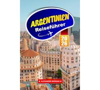 Argentinien Reiseführer 2026: Entdecken Sie versteckte Schätze, historische Sehenswürdigkeiten, Reisetipps und unvergessliche Urlaubserlebnisse
