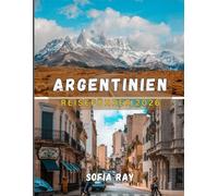 ARGENTINIEN REISEFÜHRER 2026: Ihr unverzichtbares Handbuch zu Kultur, Abenteuer und lokalen Einblicken