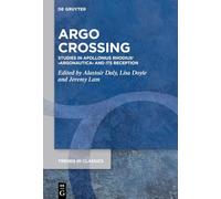 Argo Crossing: Studies in Apollonius Rhodius’ ›Argonautica‹ and Its Reception