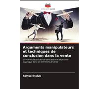 Arguments manipulateurs et techniques de conclusion dans la vente: Comment le concept de persuasion et de pouvoir s'applique dans les entretiens de vente