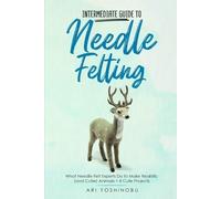 Ari Yoshinobu Intermediate Guide to Needle Felting (Tascabile)