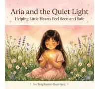Aria and the Quiet Light: A Gentle Story About Finding Peace, Feelings, and the Light Within