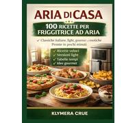 ARIA DI CASA: Il grande libro delle ricette per friggitrice ad aria: Ricette classiche, veloci e gourmet per una cottura sana e gustosa