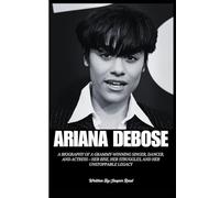 ARIANA DEBOSE: A Biography of a Grammy-Winning Singer, Dancer, and Actress - Her Rise, Her Struggles, and Her Unstoppable Legacy
