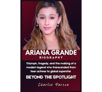 ARIANA GRANDE BIOGRAHY: Triumph, tragedy, and the making of a modern legend who transcended from teen actress to global superstar
