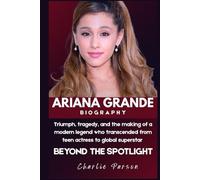 ARIANA GRANDE BIOGRAHY: Triumph, tragedy, and the making of a modern legend who transcended from teen actress to global superstar