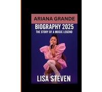 ARIANA GRANDE BIOGRAPHY 2025: THE STORY OF A MUSIC LEGEND