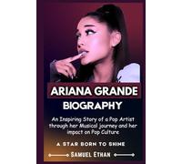ARIANA GRANDE BIOGRAPHY: An Inspiring Story of a Pop Artist through her Musical journey and her impact on Pop Culture