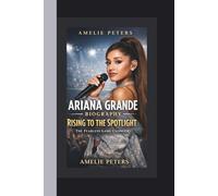 ARIANA GRANDE BIOGRAPHY: RISING TO THE SPOTLIGHT: THE FEARLESS GAME CHANGER
