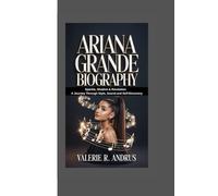 ARIANA GRANDE BIOGRAPHY: Sparkle, Shadow & Revelation A Journey Through Style, Sound and Self-Discovery