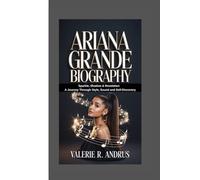 ARIANA GRANDE BIOGRAPHY: Sparkle, Shadow & Revelation A Journey Through Style, Sound and Self-Discovery