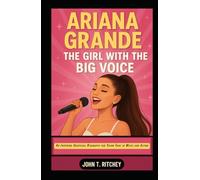ARIANA GRANDE: THE GIRL WITH THE BIG VOICE: An Inspiring Unofficial Biography for Young Fans of Music and Acting