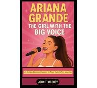 ARIANA GRANDE: THE GIRL WITH THE BIG VOICE: An Inspiring Unofficial Biography for Young Fans of Music and Acting