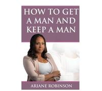 Ariane Robinson How to Get a Man and Keep a Man (Tascabile)