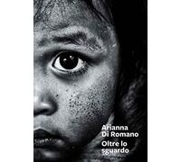 Arianna Di Romano. Oltre lo sguardo. Ediz. illustrata