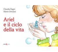 Ariel e il ciclo della vita - Ragni Claudia, Ortolani Mario