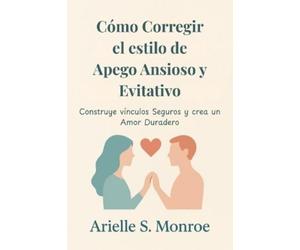 Arielle S Monro Cómo Corregir el estilo de Apego Ansioso y Evitativ (Tascabile)