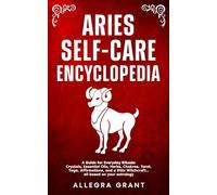 Aries Self-care Encyclopedia: A Guide for Everyday Rituals: Crystals, Essential Oils, Herbs, Chakras, Tarot, Yoga, Affirmations, and a little Witchcraft... all based on your astrology