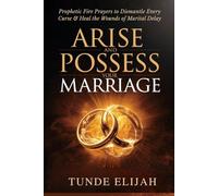 Arise and Possess Your Marriage: Prophetic Fire Prayers to Dismantle Every Curse and Heal the Wounds of Marital Delay