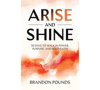 ARISE AND SHINE: 30 DAYS TO WALK IN POWER, PURPOSE, AND BOLD FAITH