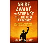 Arise, Awake, and Stop Not Till the Goal is Reached: Unleashing the Power of Purpose, Grit, and Growth