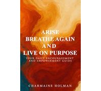 Arise, Breathe Again, and Live on Purpose: Your Daily Encouragement and Empowerment Guide