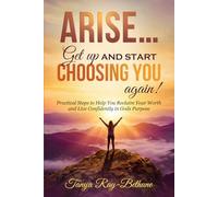 Arise.... Get up and Start Choosing You Again!: Practical Steps to Help You Reclaim Your Worth and Live Confidently in Gods Purpose