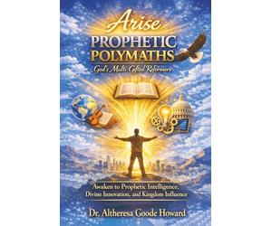 Arise Prophetic Polymaths: God’s Multi-Gifted Reformers: Awaken to Prophetic Intelligence, Divine Innovation, and Kingdom Influence